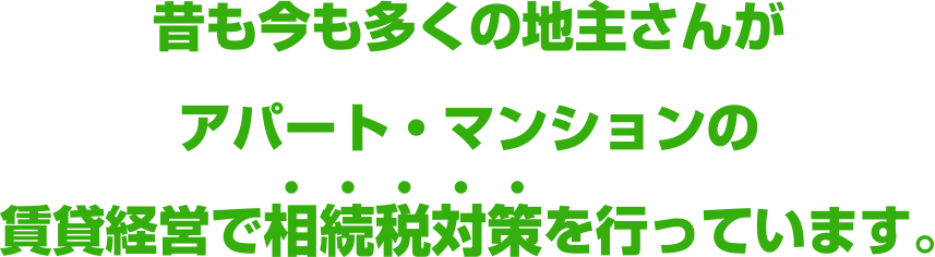 今も昔も多くの地主さんがアパート・マンションの賃貸経営で相続税対策を行っています。