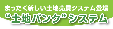 まったく新しい土地売買システム登場 ”土地バンク”システム